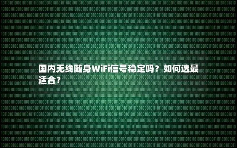 国内无线随身WiFi信号稳定吗？如何选最适合？