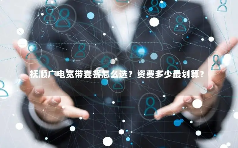 抚顺广电宽带套餐怎么选？资费多少最划算？