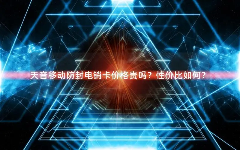 天音移动防封电销卡价格贵吗？性价比如何？