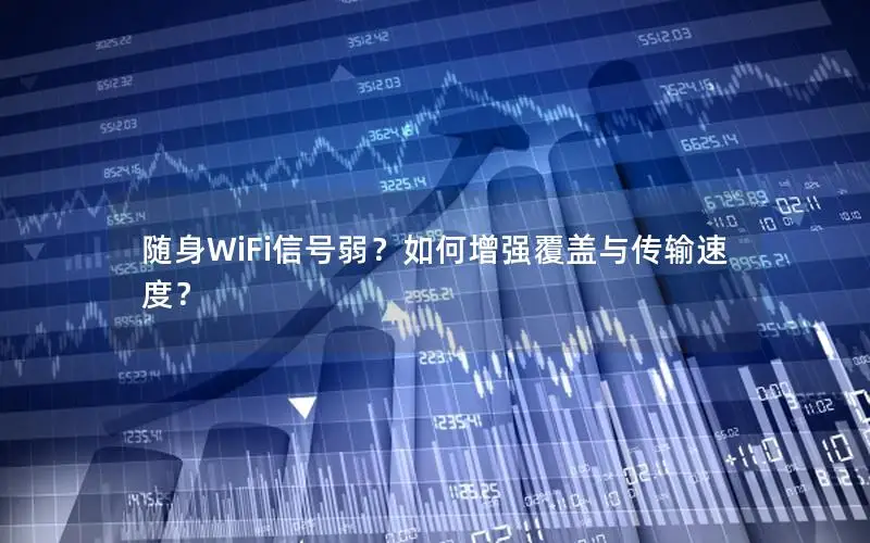 随身WiFi信号弱？如何增强覆盖与传输速度？