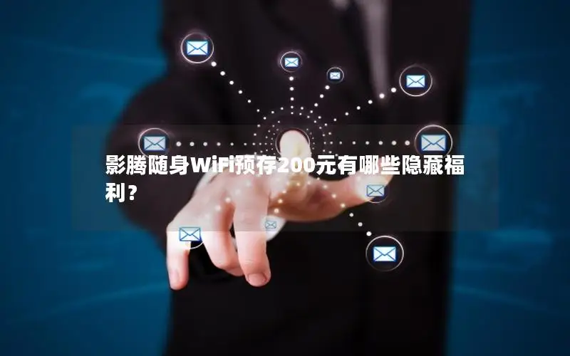 影腾随身WiFi预存200元有哪些隐藏福利？