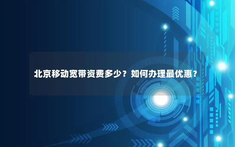 北京移动宽带资费多少？如何办理最优惠？