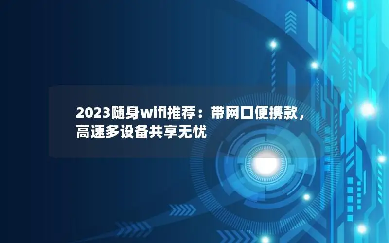 2023随身wifi推荐：带网口便携款，高速多设备共享无忧