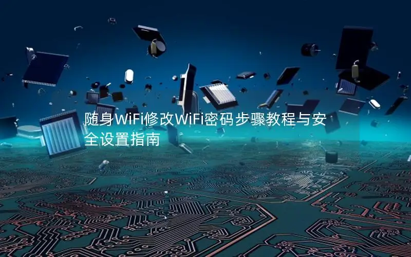 随身WiFi修改WiFi密码步骤教程与安全设置指南