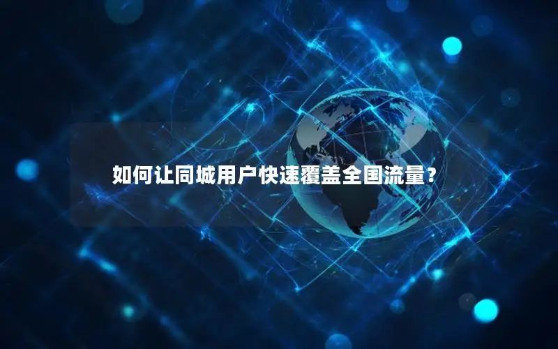 如何让同城用户快速覆盖全国流量？