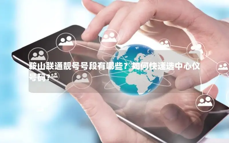 鞍山联通靓号号段有哪些？如何快速选中心仪号码？