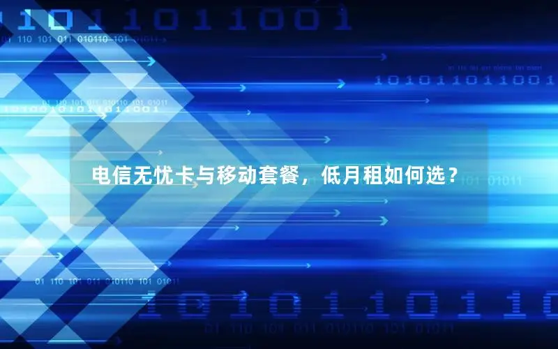 电信无忧卡与移动套餐，低月租如何选？
