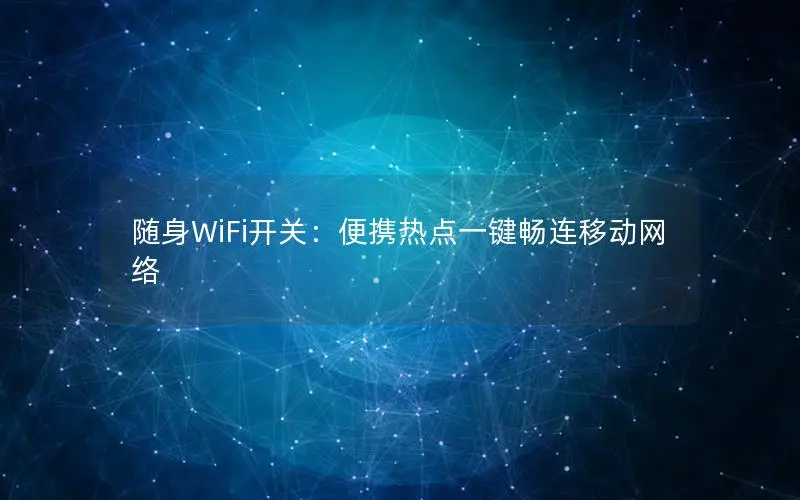 随身WiFi开关：便携热点一键畅连移动网络