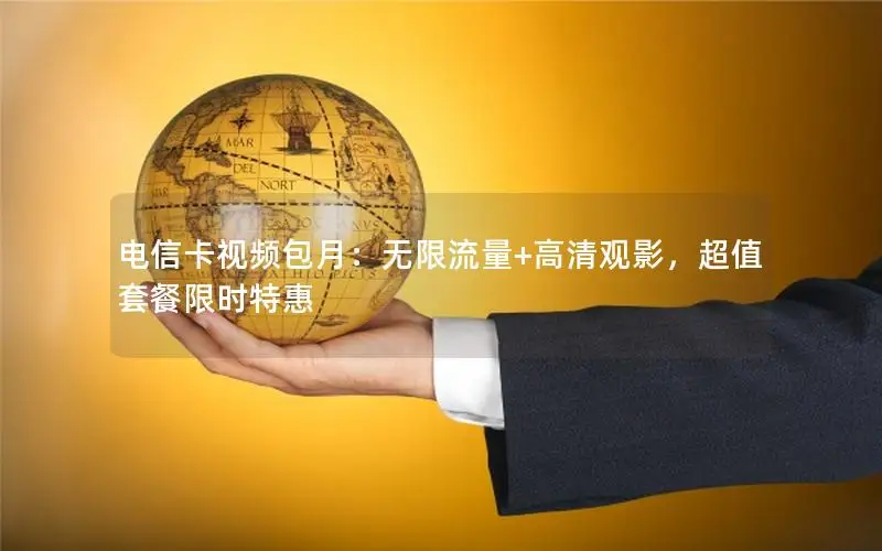 电信卡视频包月：无限流量+高清观影，超值套餐限时特惠