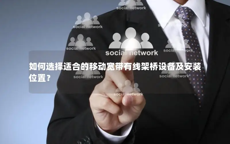 如何选择适合的移动宽带有线架桥设备及安装位置？