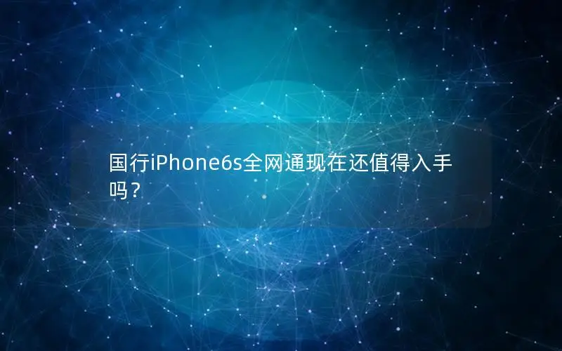 国行iPhone6s全网通现在还值得入手吗？