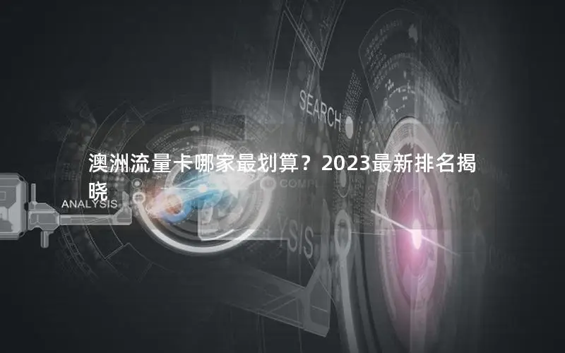澳洲流量卡哪家最划算？2023最新排名揭晓