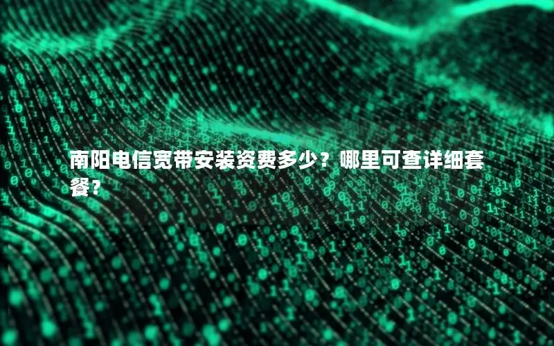 南阳电信宽带安装资费多少？哪里可查详细套餐？