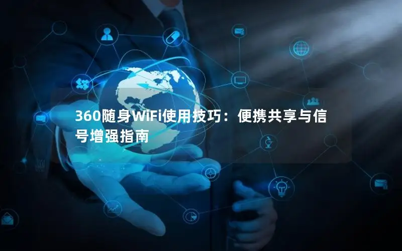 360随身WiFi使用技巧：便携共享与信号增强指南