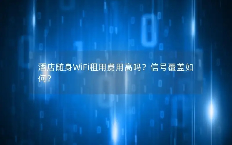 酒店随身WiFi租用费用高吗？信号覆盖如何？