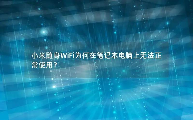 小米随身WiFi为何在笔记本电脑上无法正常使用？