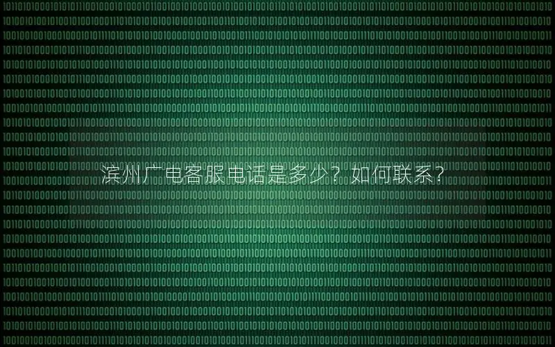滨州广电客服电话是多少？如何联系？