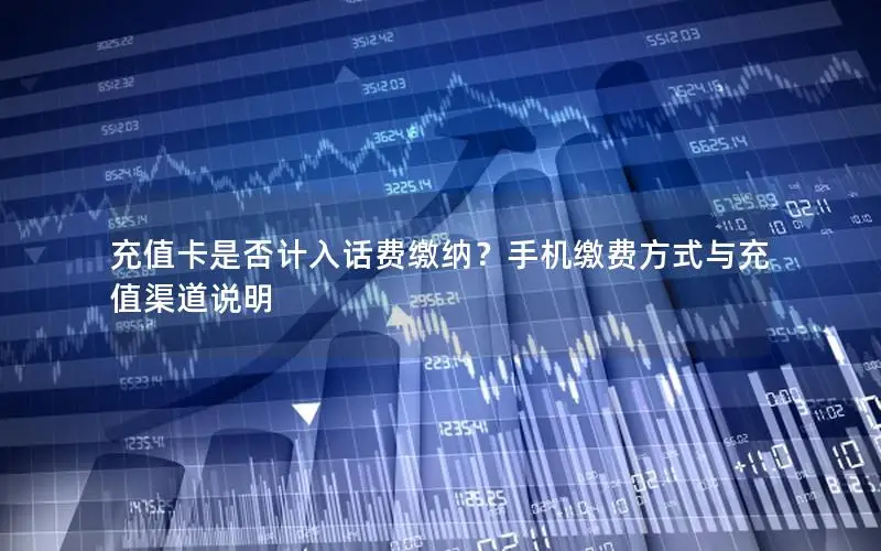 充值卡是否计入话费缴纳？手机缴费方式与充值渠道说明