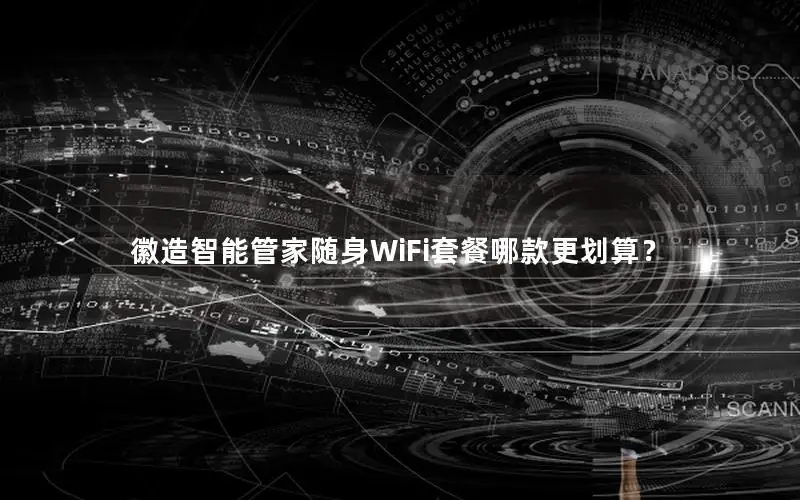 徽造智能管家随身WiFi套餐哪款更划算？
