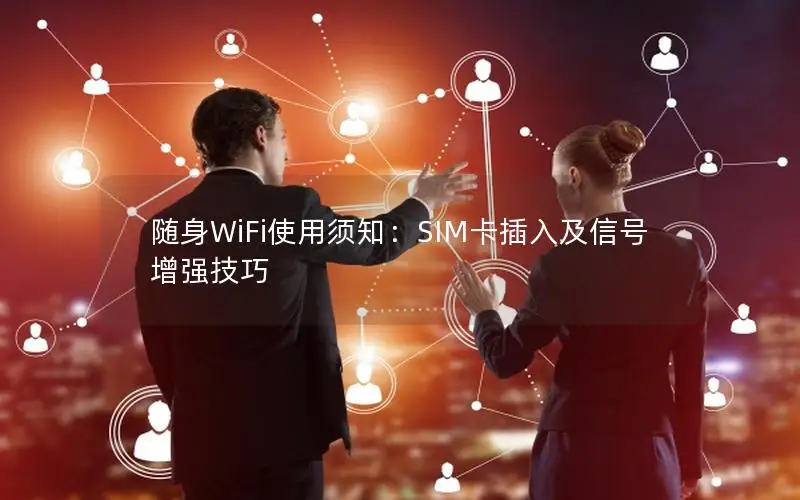 随身WiFi使用须知：SIM卡插入及信号增强技巧