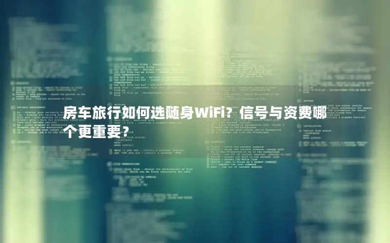 房车旅行如何选随身WiFi？信号与资费哪个更重要？