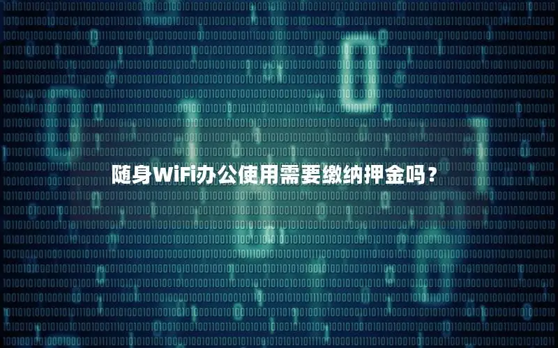 随身WiFi办公使用需要缴纳押金吗？