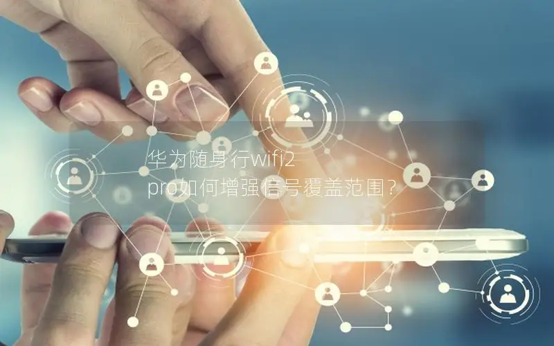 华为随身行wifi2 pro如何增强信号覆盖范围？