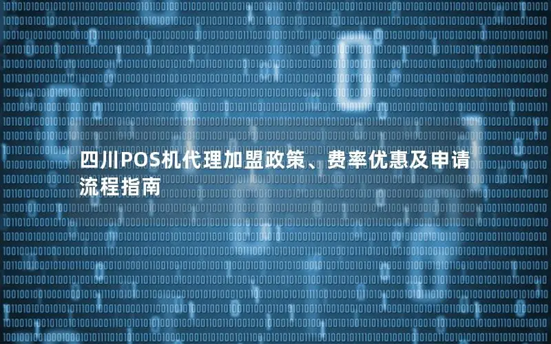 四川POS机代理加盟政策、费率优惠及申请流程指南