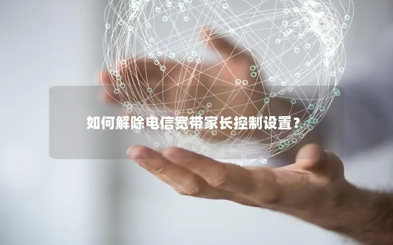 如何解除电信宽带家长控制设置？