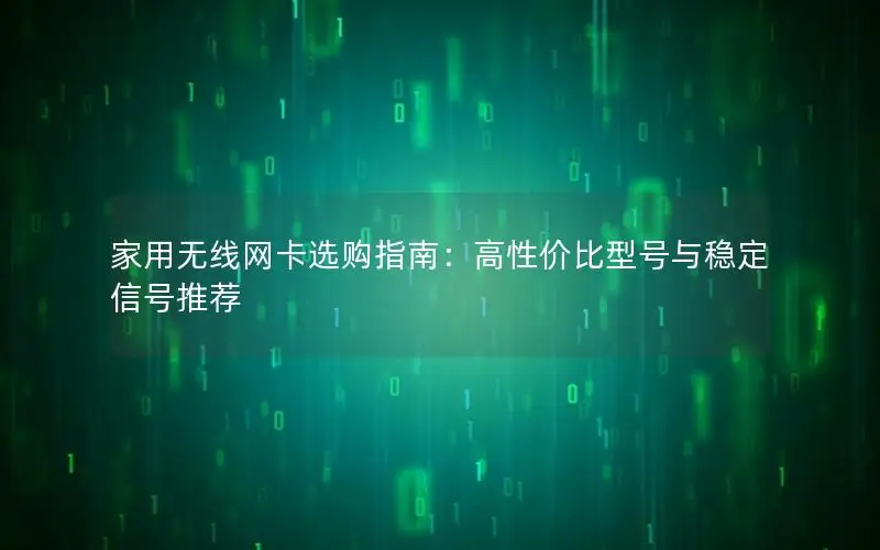 家用无线网卡选购指南：高性价比型号与稳定信号推荐