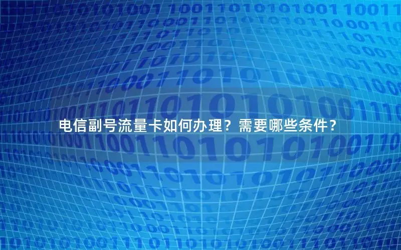 电信副号流量卡如何办理？需要哪些条件？