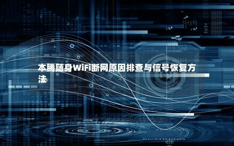 本腾随身WiFi断网原因排查与信号恢复方法