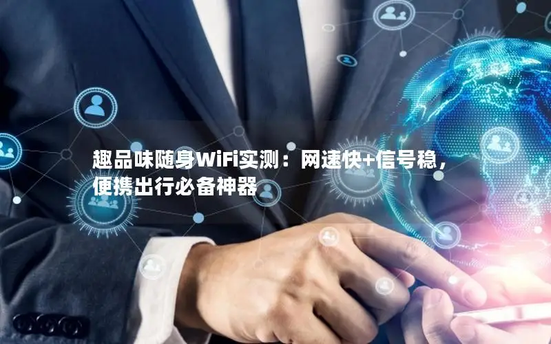 趣品味随身WiFi实测：网速快+信号稳，便携出行必备神器