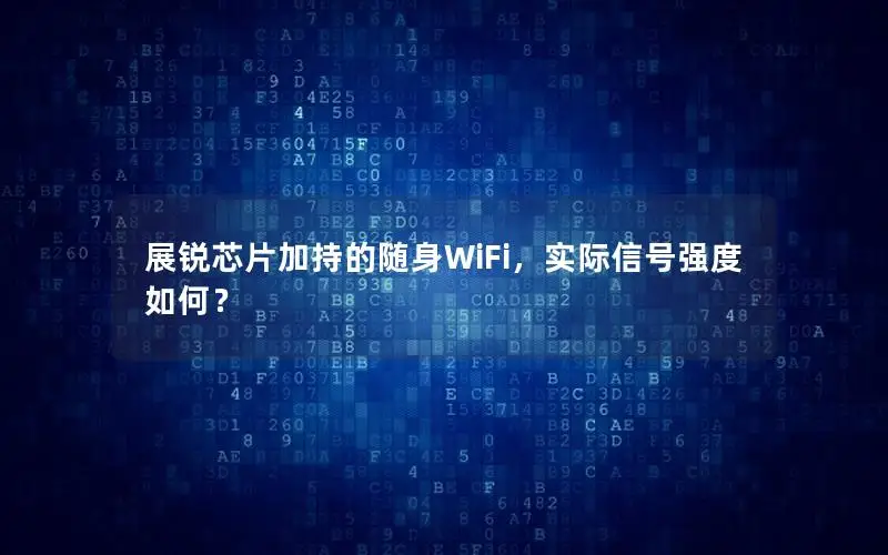 展锐芯片加持的随身WiFi，实际信号强度如何？