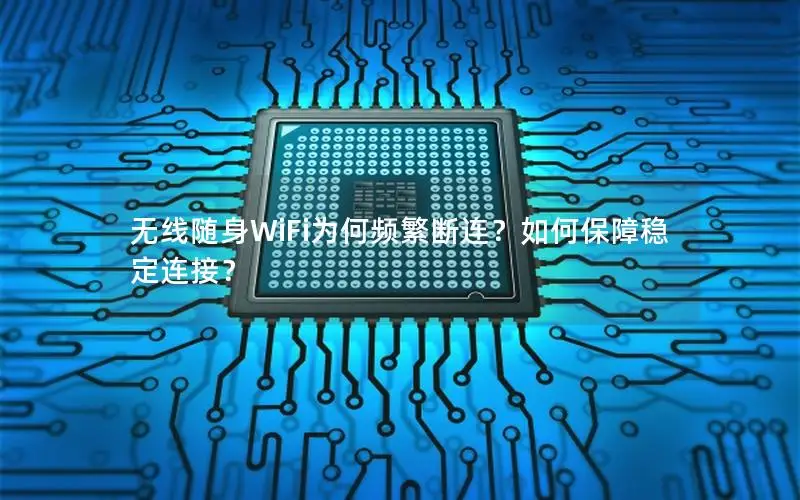 无线随身WiFi为何频繁断连？如何保障稳定连接？