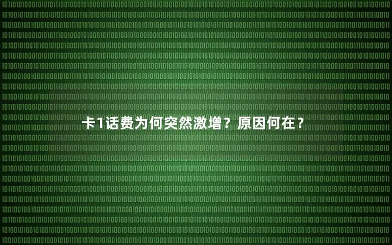 卡1话费为何突然激增？原因何在？