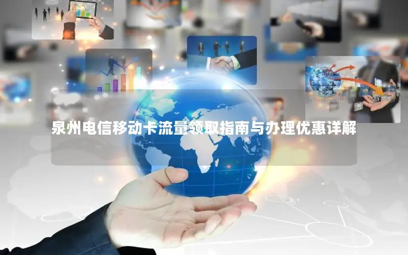 泉州电信移动卡流量领取指南与办理优惠详解