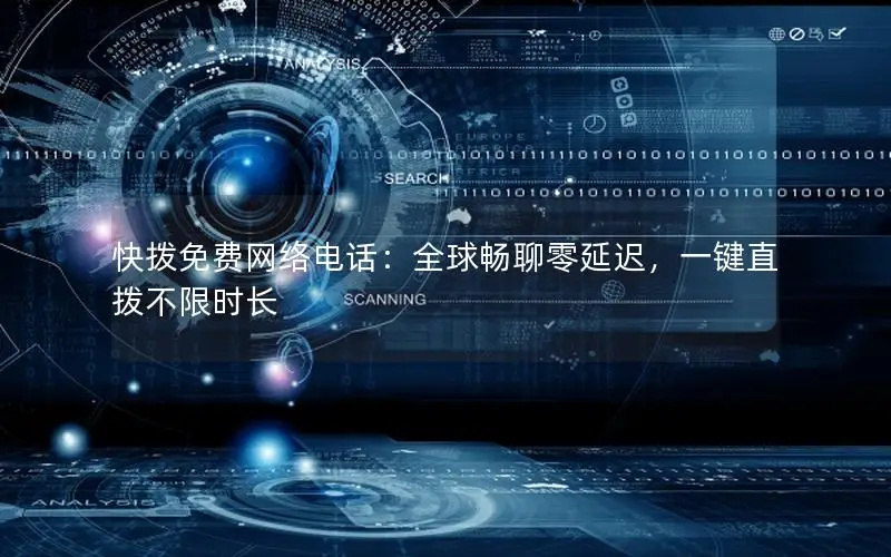 快拨免费网络电话：全球畅聊零延迟，一键直拨不限时长