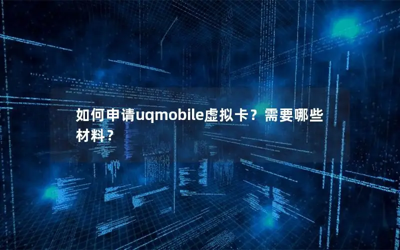 如何申请uqmobile虚拟卡？需要哪些材料？