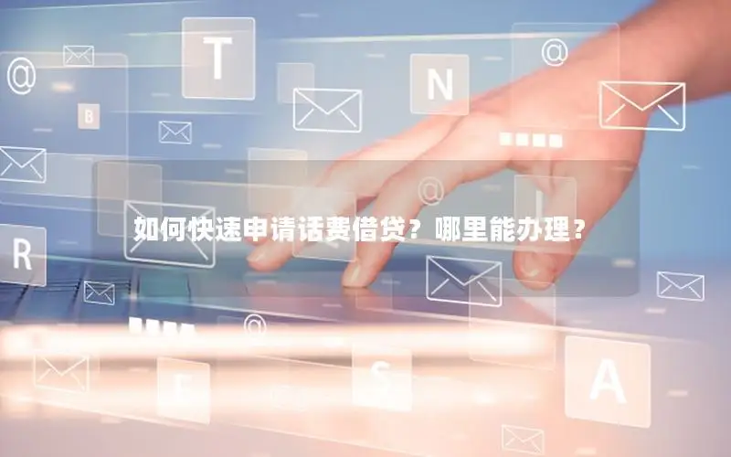 如何快速申请话费借贷？哪里能办理？
