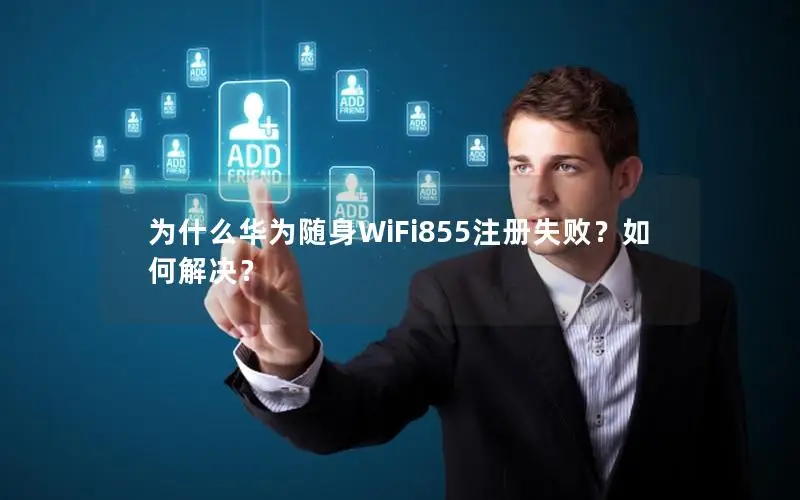 为什么华为随身WiFi855注册失败？如何解决？
