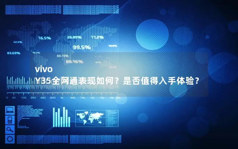 vivo Y35全网通表现如何？是否值得入手体验？