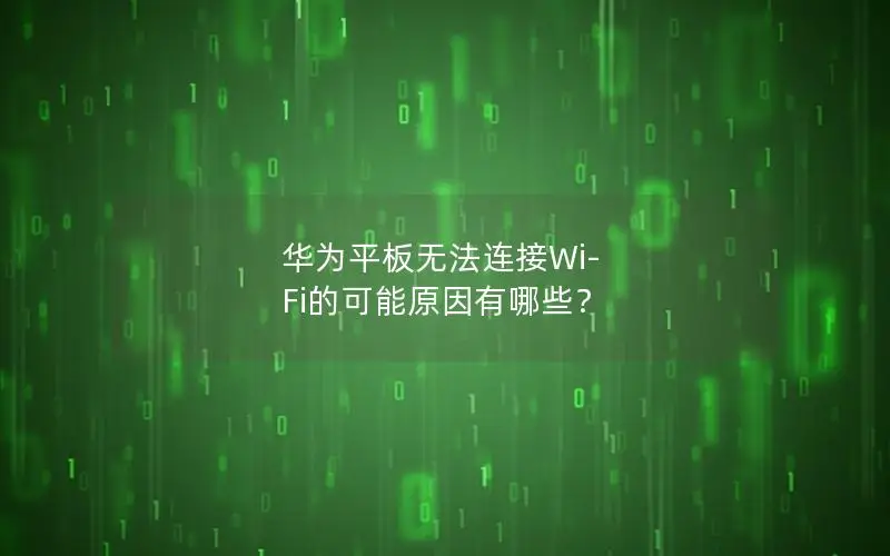 华为平板无法连接Wi-Fi的可能原因有哪些？