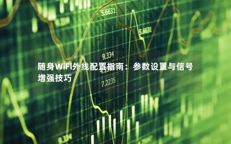 随身WiFi外线配置指南：参数设置与信号增强技巧