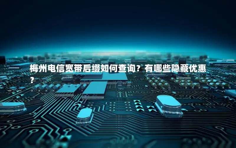 梅州电信宽带后缀如何查询？有哪些隐藏优惠？