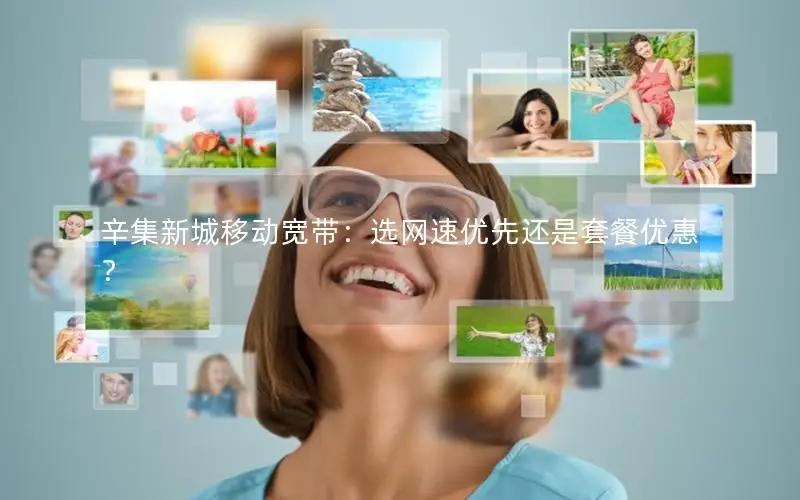 辛集新城移动宽带：选网速优先还是套餐优惠？