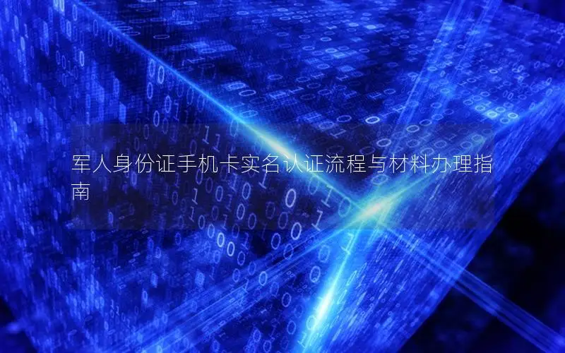 军人身份证手机卡实名认证流程与材料办理指南