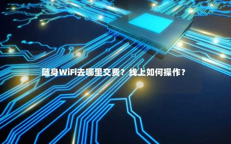 随身WiFi去哪里交费？线上如何操作？