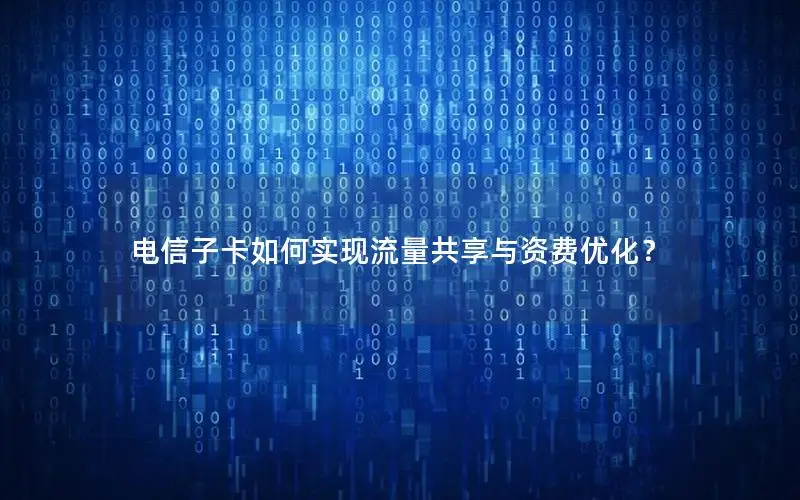 电信子卡如何实现流量共享与资费优化？