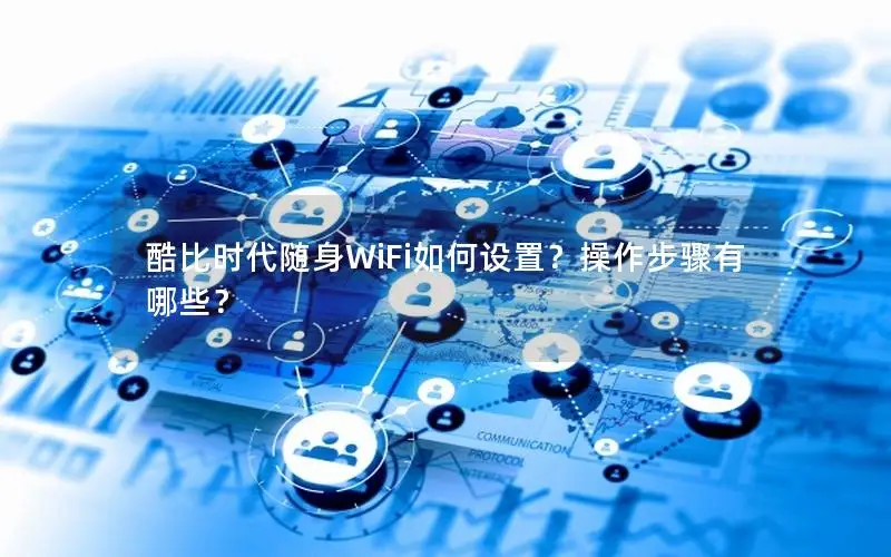 酷比时代随身WiFi如何设置？操作步骤有哪些？